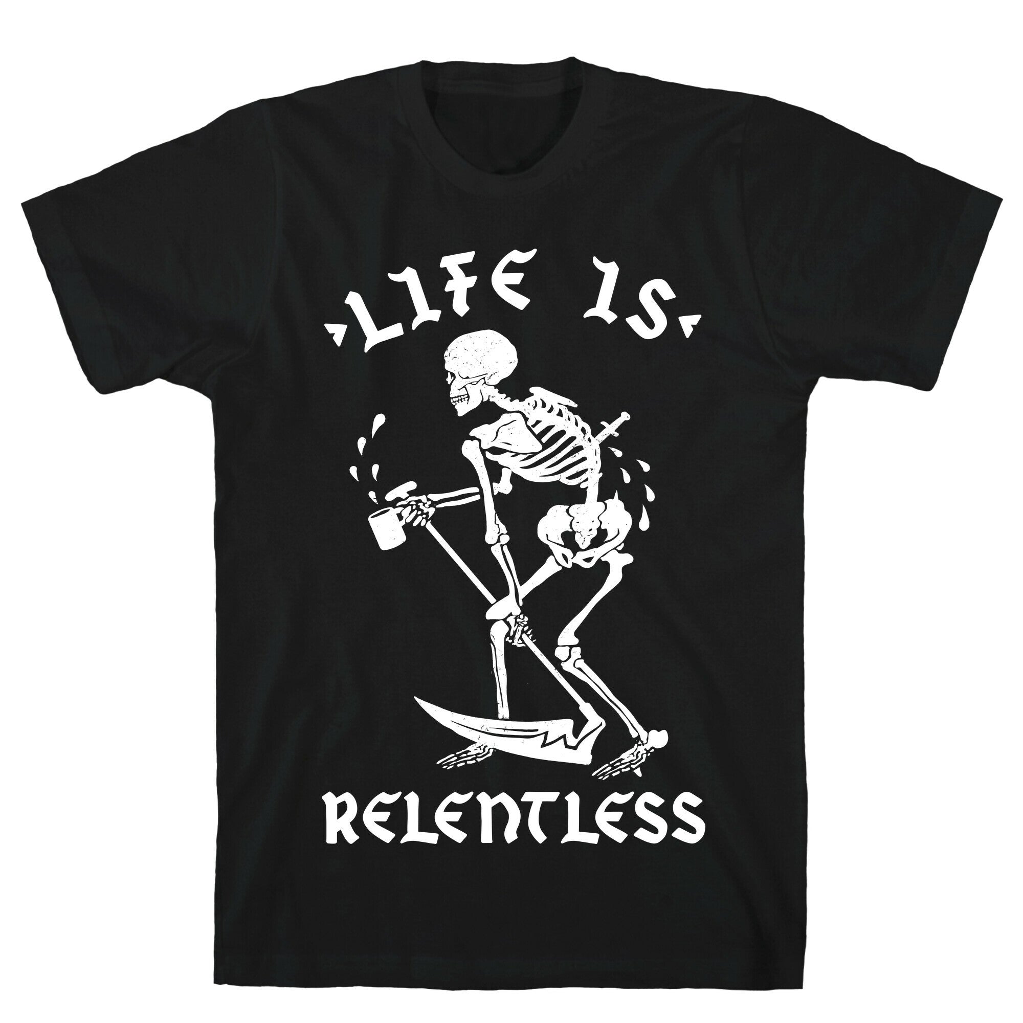Life Is Relentless Skeleton Drinking Coffee T-Shirt